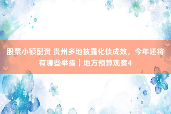 股票小额配资 贵州多地披露化债成效，今年还将有哪些举措｜地方预算观察4