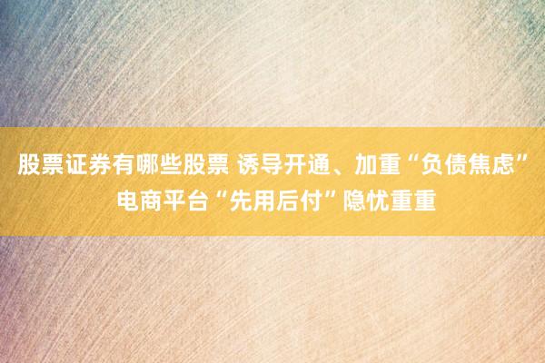 股票证券有哪些股票 诱导开通、加重“负债焦虑” 电商平台“先