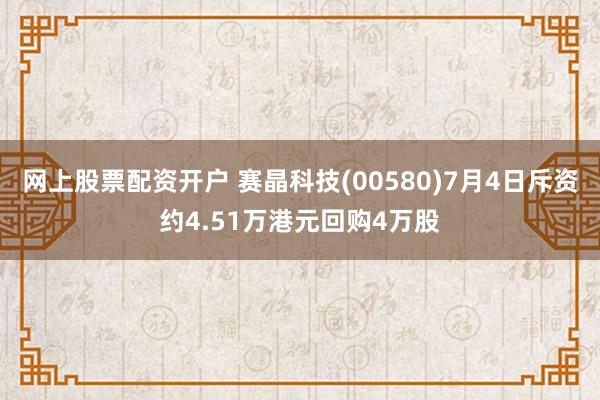 网上股票配资开户 赛晶科技(00580)7月4日斥资约4.5