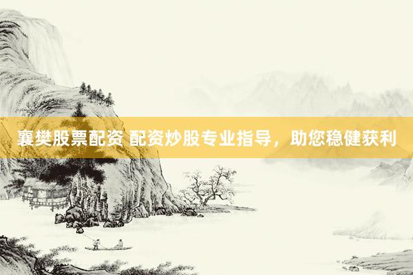 襄樊股票配资 配资炒股专业指导，助您稳健获利