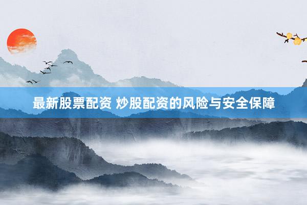 最新股票配资 炒股配资的风险与安全保障
