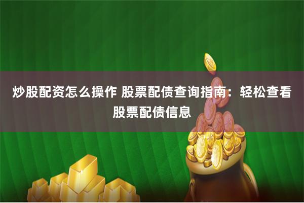 炒股配资怎么操作 股票配债查询指南：轻松查看股票配债信息