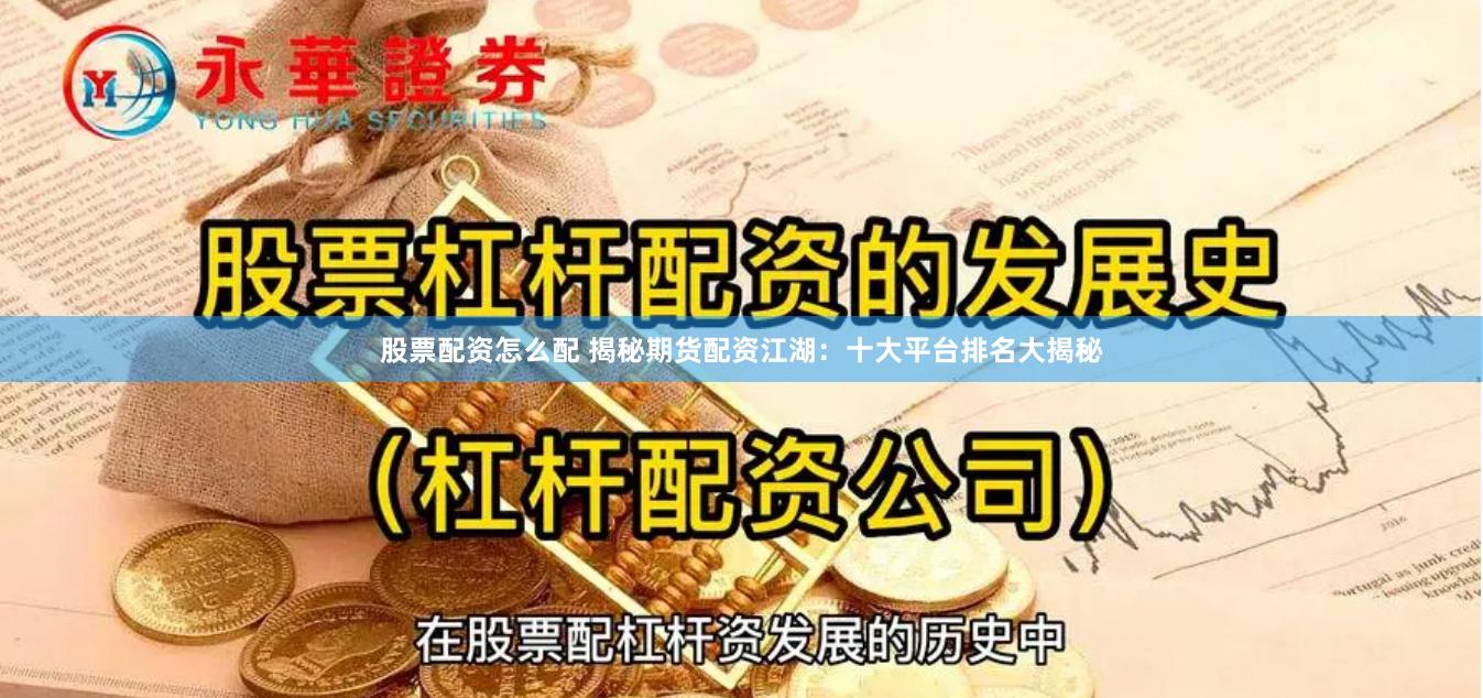 股票配资怎么配 揭秘期货配资江湖：十大平台排名大揭秘