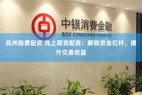 抚州股票配资 线上期货配资：解锁资金杠杆，提升交易收益