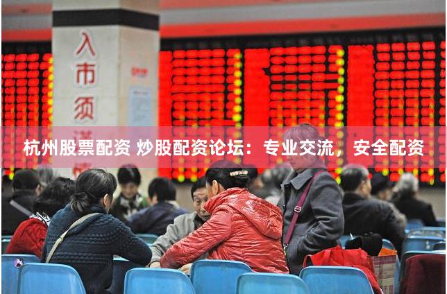 杭州股票配资 炒股配资论坛：专业交流，安全配资