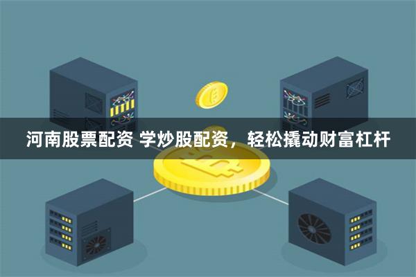 河南股票配资 学炒股配资，轻松撬动财富杠杆