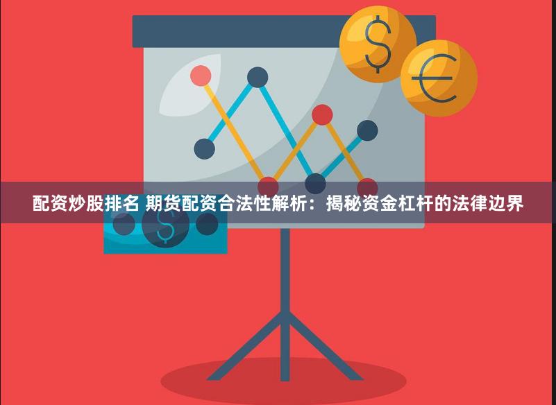 配资炒股排名 期货配资合法性解析：揭秘资金杠杆的法律边界