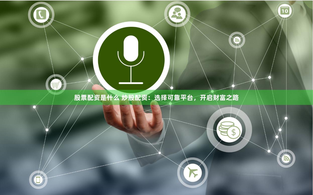 股票配资是什么 炒股配资：选择可靠平台，开启财富之路