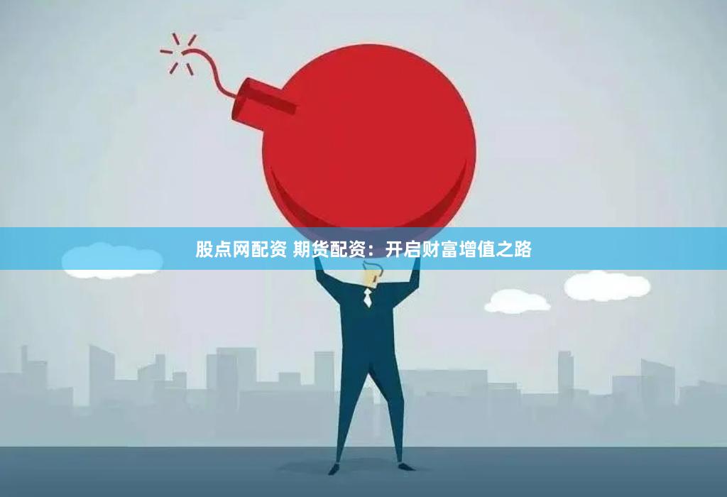 股点网配资 期货配资：开启财富增值之路