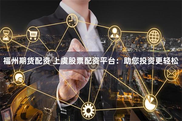 福州期货配资 上虞股票配资平台：助您投资更轻松