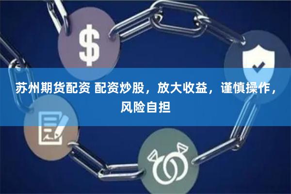 苏州期货配资 配资炒股，放大收益，谨慎操作，风险自担