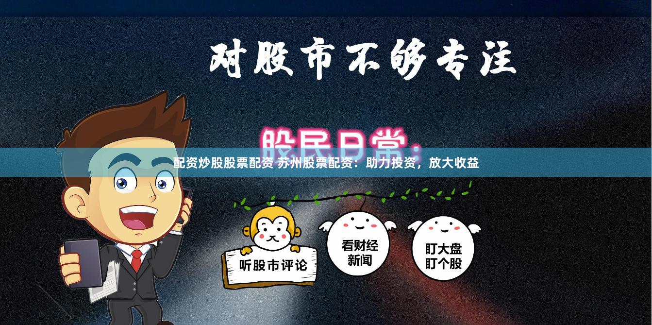 配资炒股股票配资 苏州股票配资：助力投资，放大收益