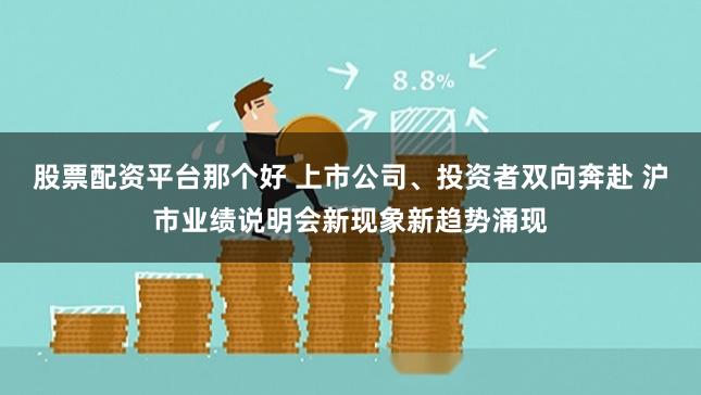 股票配资平台那个好 上市公司、投资者双向奔赴 沪市业绩说明会新现象新趋势涌现