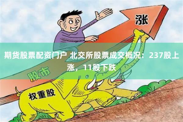 期货股票配资门户 北交所股票成交概况：237股上涨，11股下跌