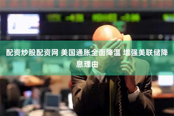 配资炒股配资网 美国通胀全面降温 增强美联储降息理由