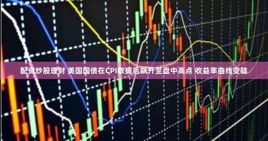 配资炒股理财 美国国债在CPI数据后飙升至盘中高点 收益率曲线变陡