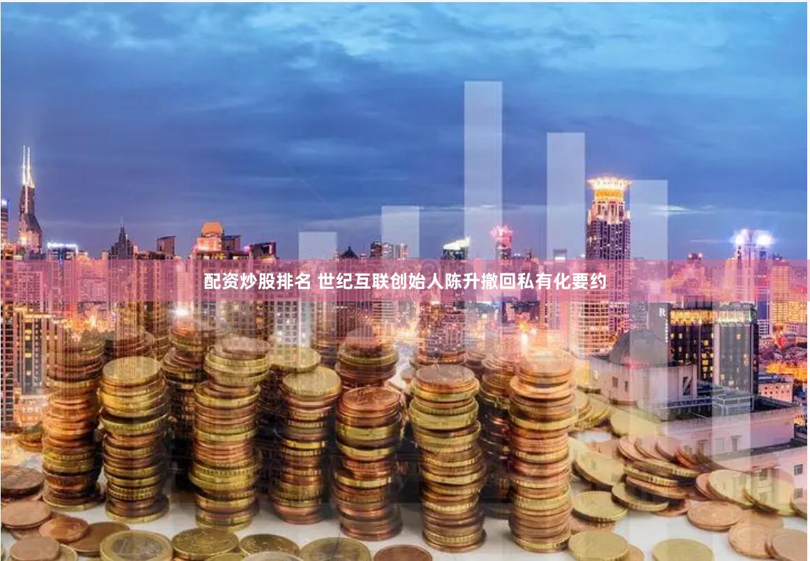 配资炒股排名 世纪互联创始人陈升撤回私有化要约