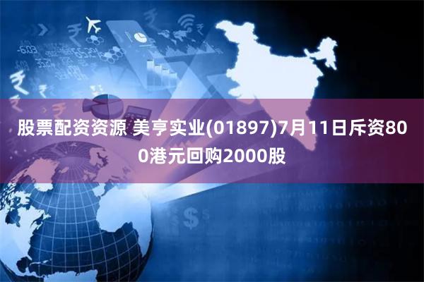 股票配资资源 美亨实业(01897)7月11日斥资800港元回购2000股