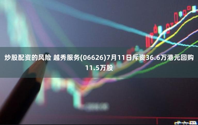 炒股配资的风险 越秀服务(06626)7月11日斥资36.6万港元回购11.5万股