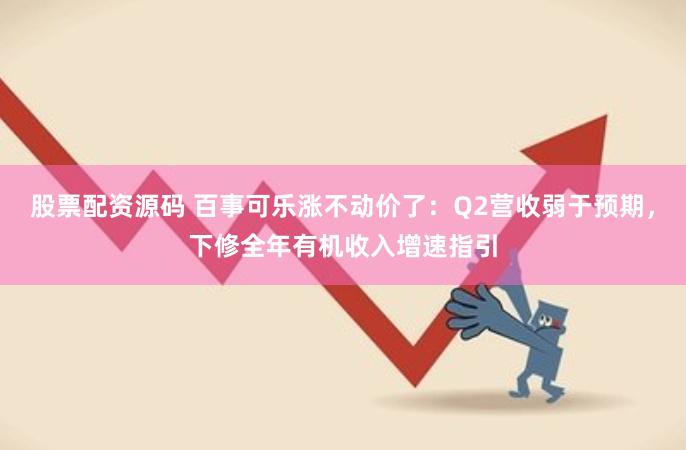股票配资源码 百事可乐涨不动价了：Q2营收弱于预期，下修全年有机收入增速指引
