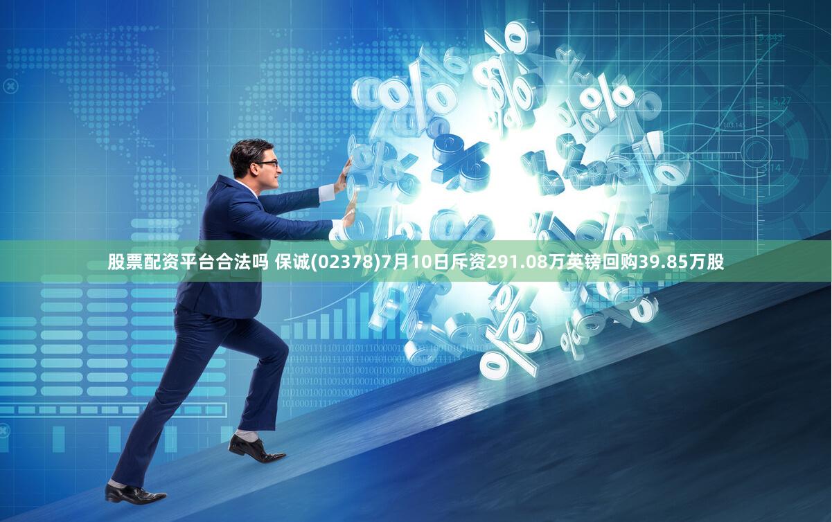 股票配资平台合法吗 保诚(02378)7月10日斥资291.08万英镑回购39.85万股