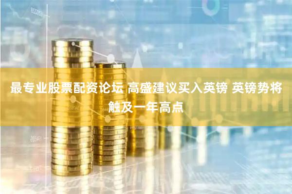 最专业股票配资论坛 高盛建议买入英镑 英镑势将触及一年高点