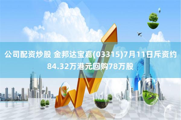 公司配资炒股 金邦达宝嘉(03315)7月11日斥资约84.32万港元回购78万股