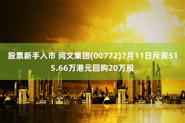 股票新手入市 阅文集团(00772)7月11日斥资515.66万港元回购20万股