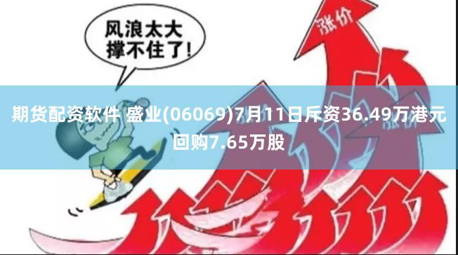期货配资软件 盛业(06069)7月11日斥资36.49万港元回购7.65万股