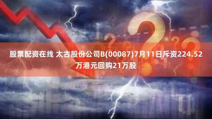 股票配资在线 太古股份公司B(00087)7月11日斥资224.52万港元回购21万股