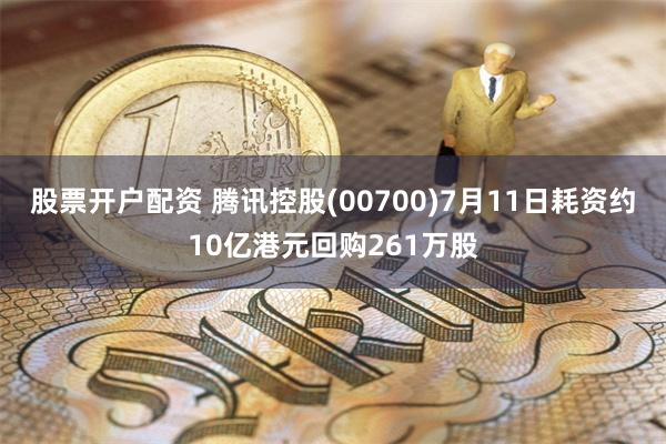 股票开户配资 腾讯控股(00700)7月11日耗资约10亿港元回购261万股