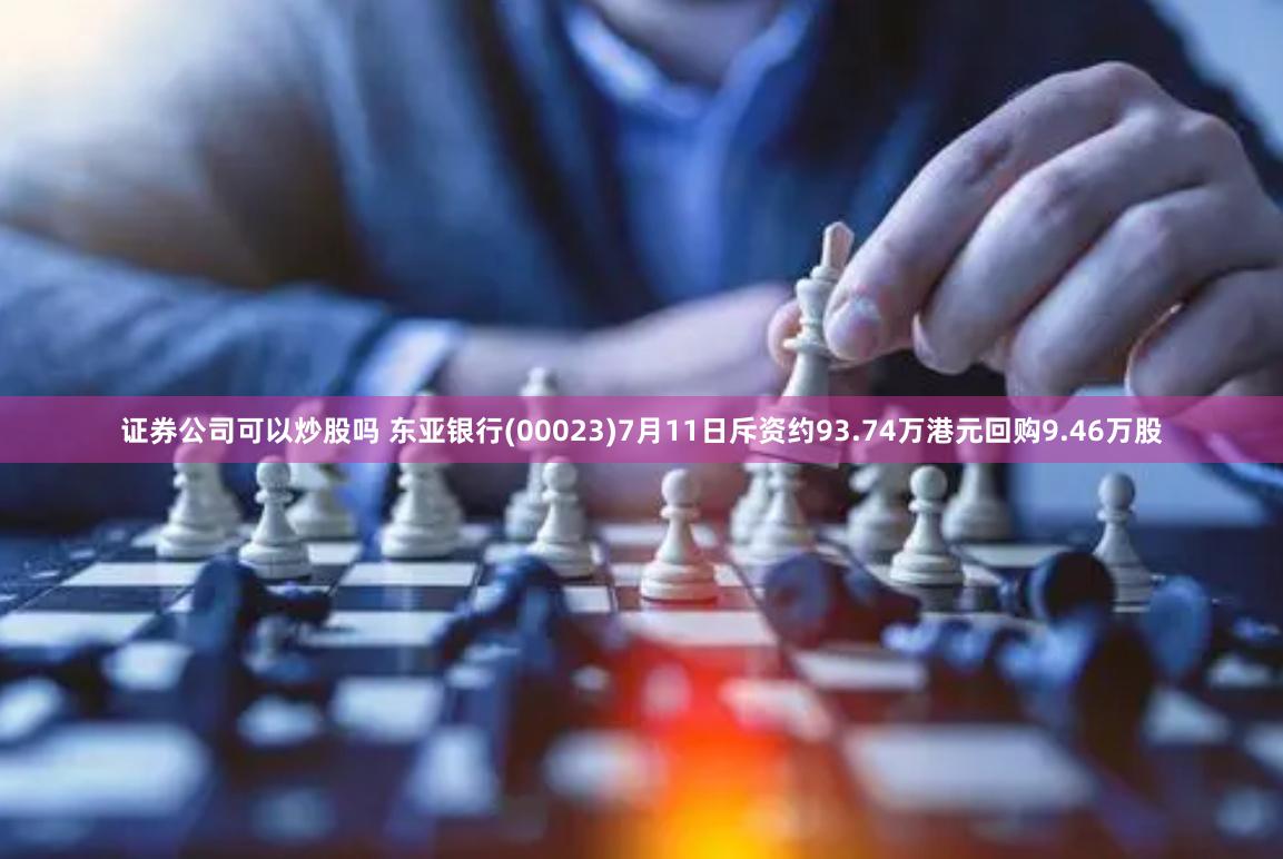 证券公司可以炒股吗 东亚银行(00023)7月11日斥资约93.74万港元回购9.46万股