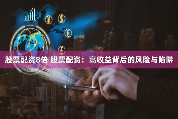 股票配资8倍 股票配资：高收益背后的风险与陷阱