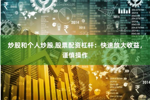 炒股和个人炒股 股票配资杠杆：快速放大收益，谨慎操作