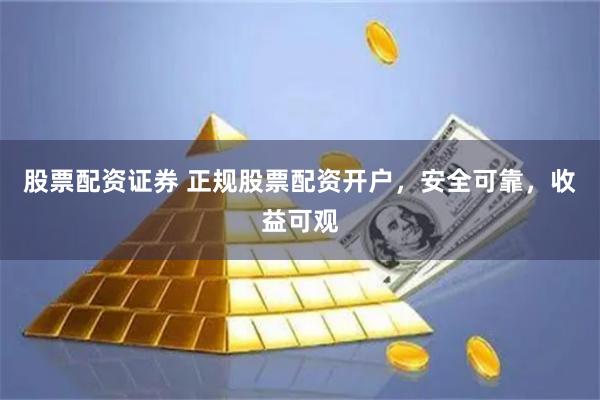 股票配资证券 正规股票配资开户，安全可靠，收益可观
