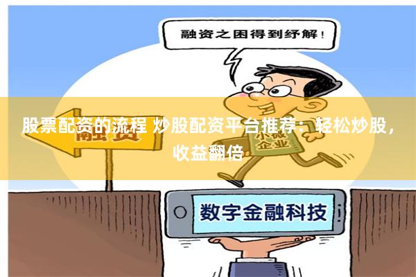 股票配资的流程 炒股配资平台推荐：轻松炒股，收益翻倍