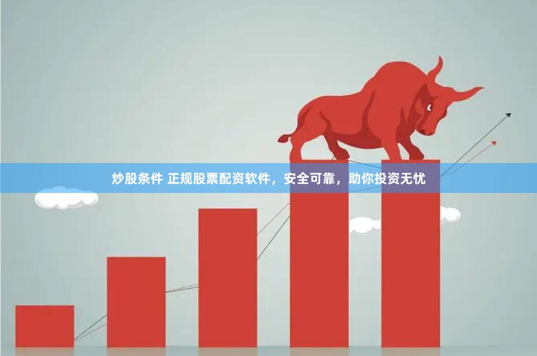 炒股条件 正规股票配资软件,安全可靠,助你投资无忧