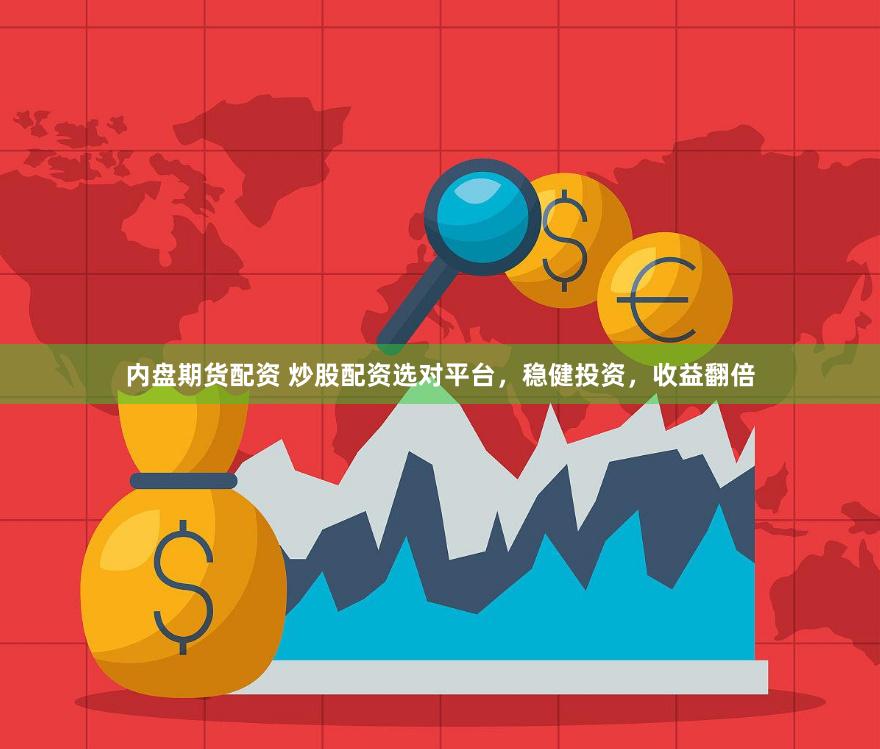 内盘期货配资 炒股配资选对平台,稳健投资,收益翻倍