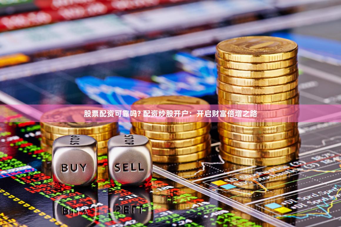 股票配资可靠吗? 配资炒股开户:开启财富倍增之路