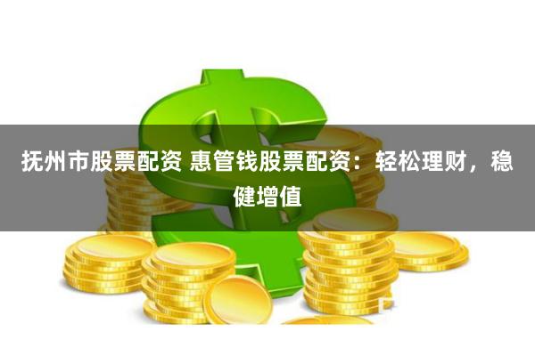 抚州市股票配资 惠管钱股票配资:轻松理财,稳健增值