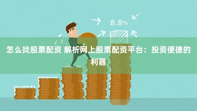 怎么找股票配资 解析网上股票配资平台：投资便捷的利器